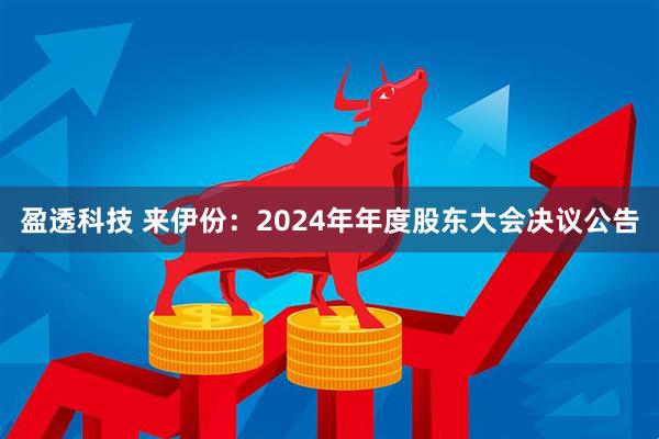 盈透科技 来伊份：2024年年度股东大会决议公告