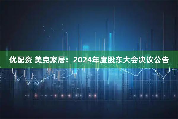 优配资 美克家居：2024年度股东大会决议公告