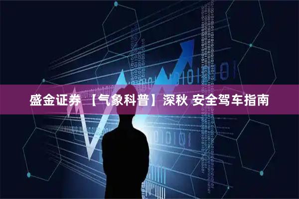 盛金证券 【气象科普】深秋 安全驾车指南